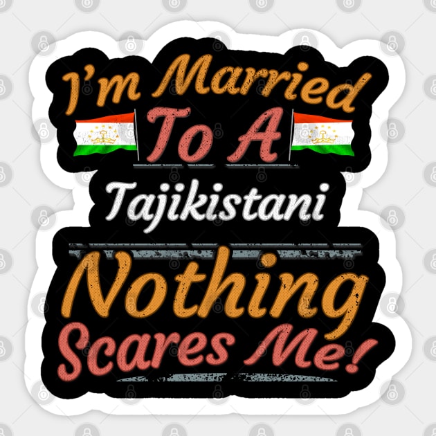 I'm Married To A Tajikistani Nothing Scares Me - Gift for Tajikistani From Tajikistan Asia,Central Asia, Sticker by Country Flags